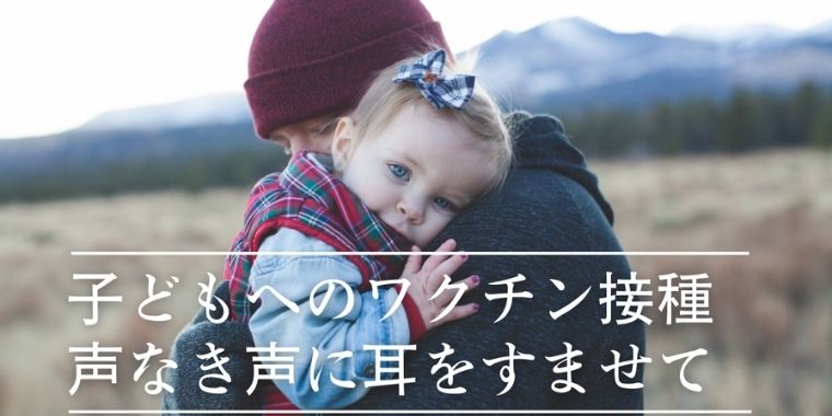 子どもへのワクチン接種｜声なき声に耳をすませて